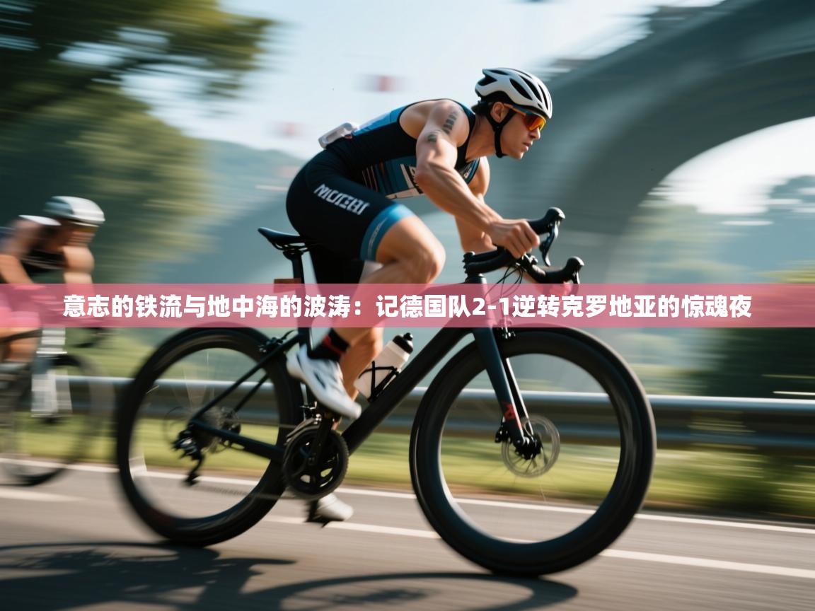 意志的铁流与地中海的波涛：记德国队2-1逆转克罗地亚的惊魂夜  第1张