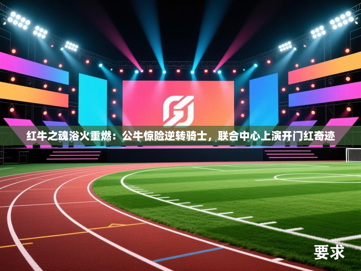 红牛之魂浴火重燃：公牛惊险逆转骑士，联合中心上演开门红奇迹  第1张