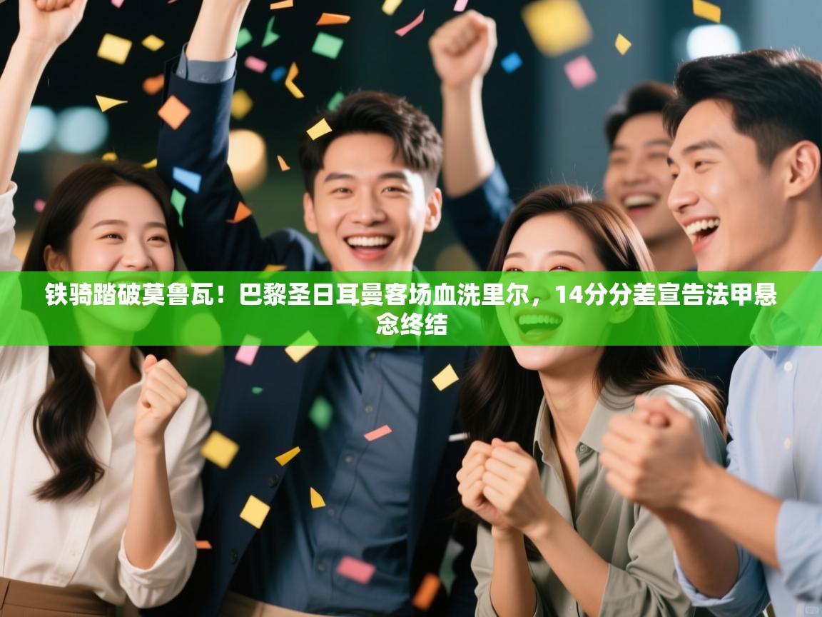 铁骑踏破莫鲁瓦！巴黎圣日耳曼客场血洗里尔，14分分差宣告法甲悬念终结  第1张