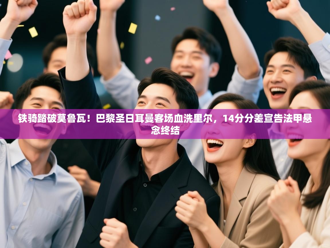 铁骑踏破莫鲁瓦！巴黎圣日耳曼客场血洗里尔，14分分差宣告法甲悬念终结  第2张