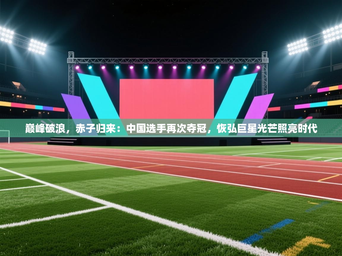 巅峰破浪，赤子归来：中国选手再次夺冠，恢弘巨星光芒照亮时代  第2张