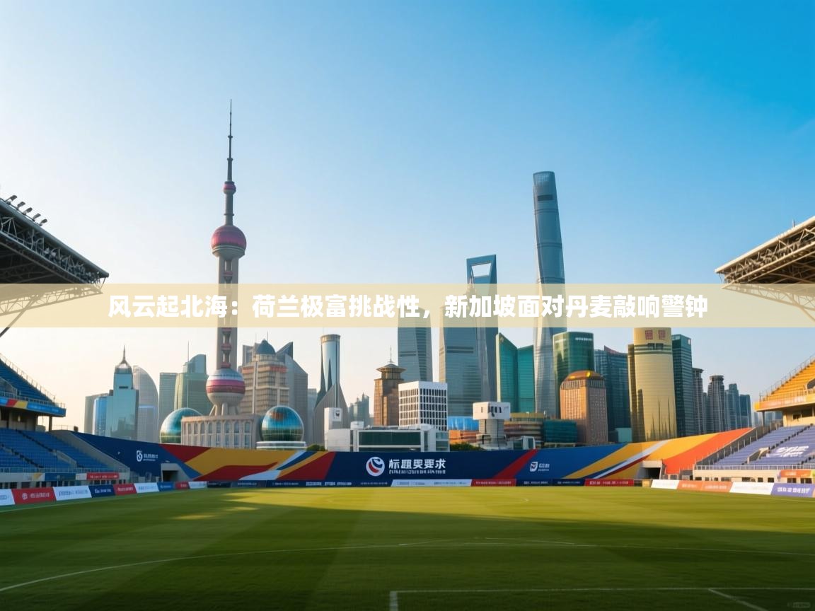 风云起北海:荷兰极富挑战性,新加坡面对丹麦敲响警钟 第1张