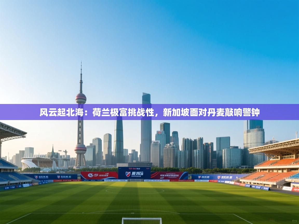 风云起北海:荷兰极富挑战性,新加坡面对丹麦敲响警钟 第2张