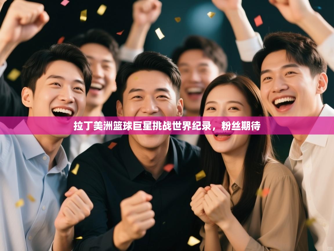 拉丁美洲篮球巨星挑战世界纪录，粉丝期待  第1张