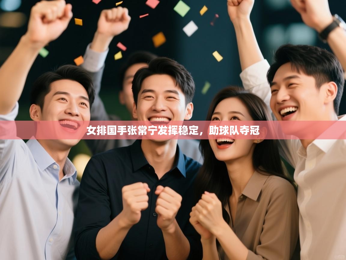 女排国手张常宁发挥稳定,助球队夺冠 第1张